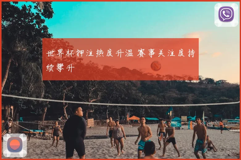 世界杯押注热度升温 赛事关注度持续攀升