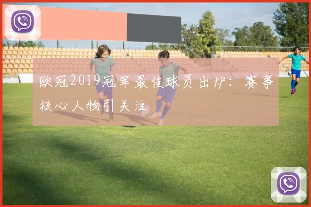 欧冠2019冠军最佳球员出炉:赛事核心人物引关注