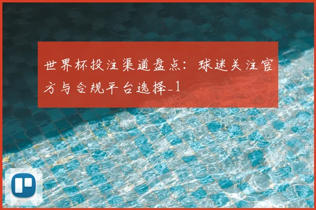 世界杯投注渠道盘点:球迷关注官方与合规平台选择_1
