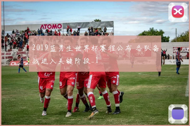 2019蓝男生世界杯赛程公布 各队备战进入关键阶段_1