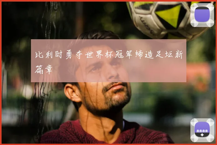 比利时勇夺世界杯冠军缔造足坛新篇章