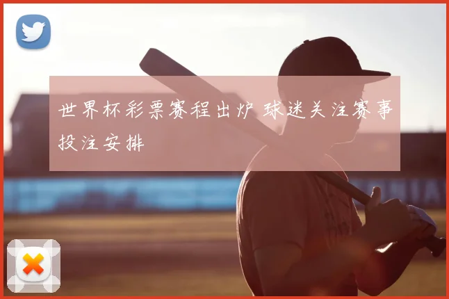 世界杯彩票赛程出炉 球迷关注赛事投注安排