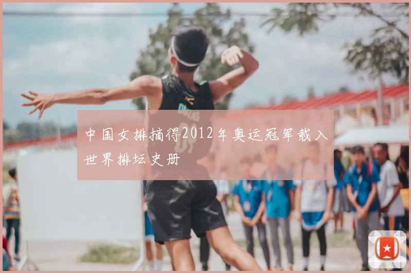 中国女排摘得2012年奥运冠军载入世界排坛史册