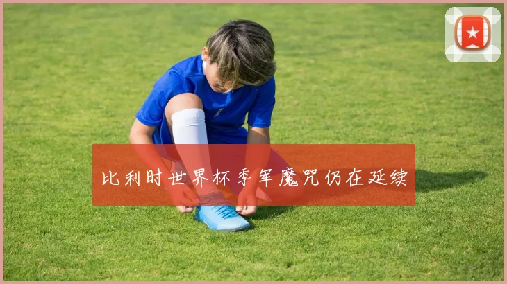 比利时世界杯季军魔咒仍在延续