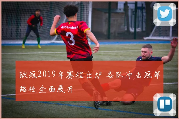 欧冠2019年赛程出炉 各队冲击冠军路径全面展开