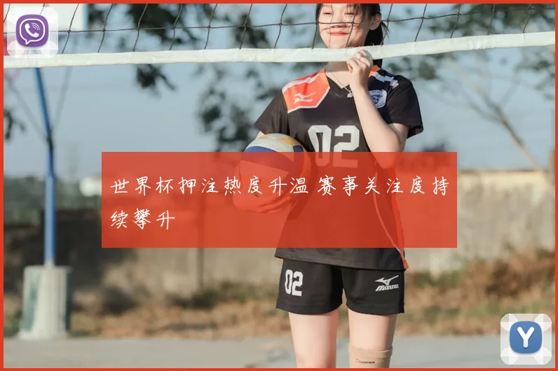 世界杯押注热度升温 赛事关注度持续攀升