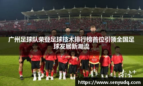 广州足球队荣登足球技术排行榜首位引领全国足球发展新潮流