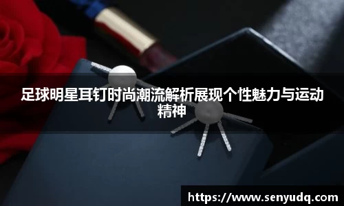足球明星耳钉时尚潮流解析展现个性魅力与运动精神